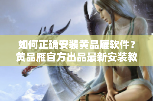 如何正確安裝黃品雁軟件？黃品雁官方出品最新安裝教程！