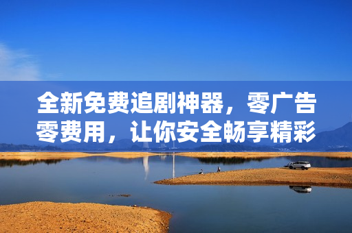全新免費追劇神器，零廣告零費用，讓你安全暢享精彩視界