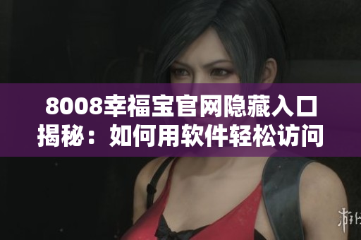 8008幸福寶官網隱藏入口揭秘：如何用軟件輕松訪問？