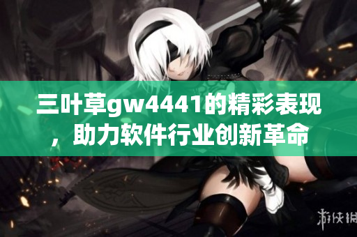 三葉草gw4441的精彩表現(xiàn)，助力軟件行業(yè)創(chuàng)新革命