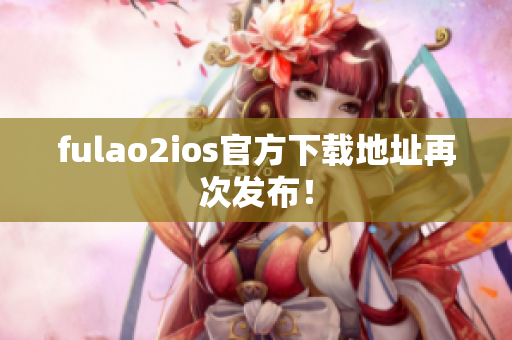 fulao2ios官方下載地址再次發(fā)布！