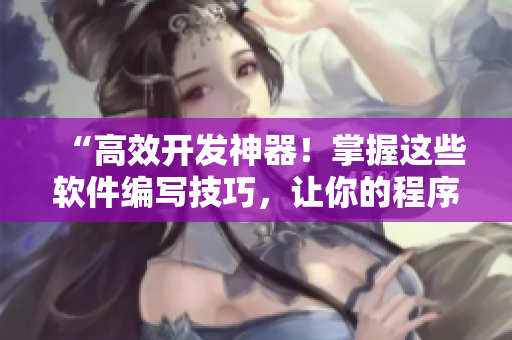 “高效開發(fā)神器！掌握這些軟件編寫技巧，讓你的程序事半功倍！”