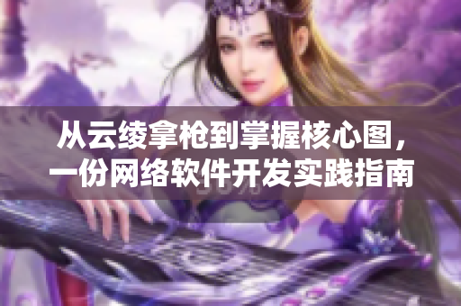 從云綾拿槍到掌握核心圖，一份網(wǎng)絡(luò)軟件開發(fā)實(shí)踐指南