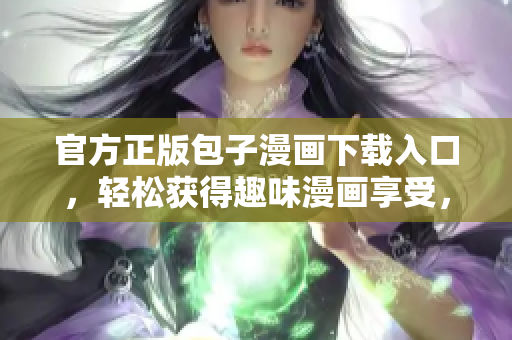 官方正版包子漫畫(huà)下載入口，輕松獲得趣味漫畫(huà)享受，更安全有保障