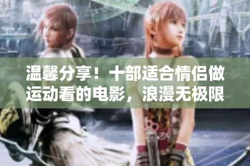溫馨分享！十部適合情侶做運動看的電影，浪漫無極限