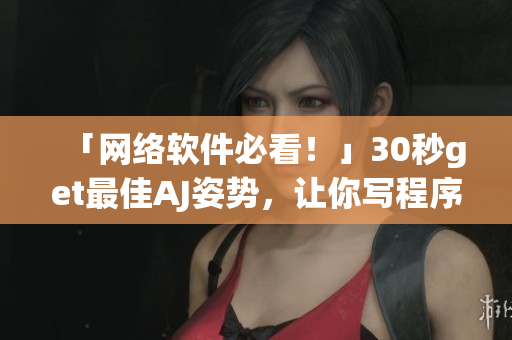 「網(wǎng)絡(luò)軟件必看！」30秒get最佳AJ姿勢，讓你寫程序效率UP UP！