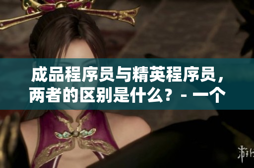 成品程序員與精英程序員，兩者的區(qū)別是什么？- 一個(gè)網(wǎng)絡(luò)軟件編輯的觀察