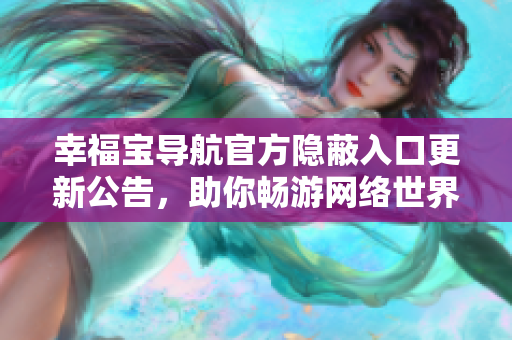 幸福寶導航官方隱蔽入口更新公告，助你暢游網(wǎng)絡世界