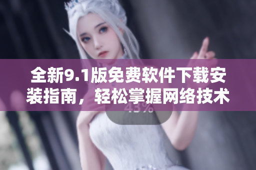 全新9.1版免費(fèi)軟件下載安裝指南，輕松掌握網(wǎng)絡(luò)技術(shù)實(shí)戰(zhàn)技巧