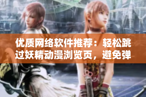 優(yōu)質(zhì)網(wǎng)絡(luò)軟件推薦：輕松跳過(guò)妖精動(dòng)漫瀏覽頁(yè)，避免彈窗登錄干擾！