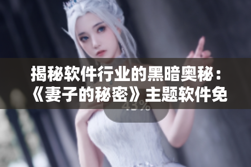揭秘軟件行業(yè)的黑暗奧秘：《妻子的秘密》主題軟件免費版問世！