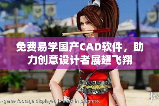 免費(fèi)易學(xué)國產(chǎn)CAD軟件，助力創(chuàng)意設(shè)計(jì)者展翅飛翔