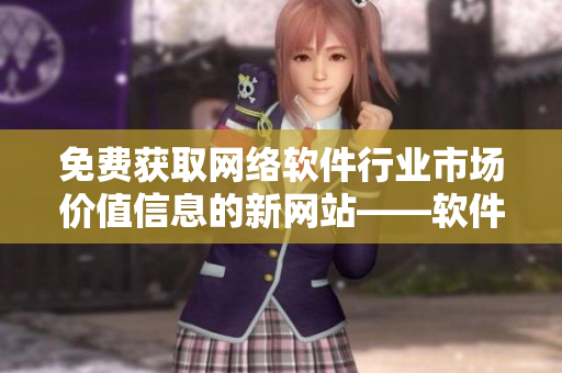免費(fèi)獲取網(wǎng)絡(luò)軟件行業(yè)市場(chǎng)價(jià)值信息的新網(wǎng)站——軟件行情網(wǎng)站