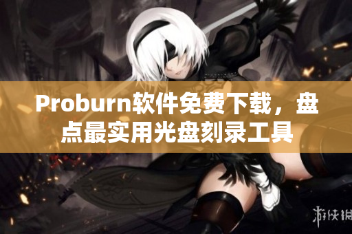 Proburn軟件免費(fèi)下載，盤點最實用光盤刻錄工具