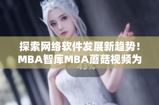 探索網(wǎng)絡(luò)軟件發(fā)展新趨勢(shì)！MBA智庫(kù)MBA蘑菇視頻為你揭秘
