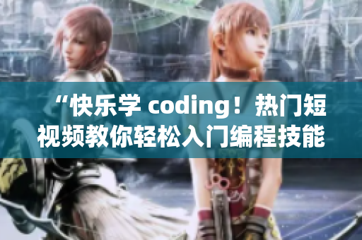 “快樂學 coding！熱門短視頻教你輕松入門編程技能！”