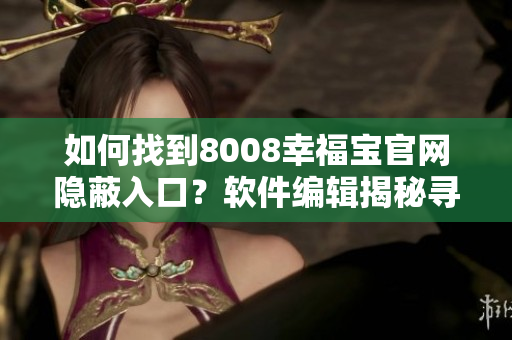如何找到8008幸福寶官網(wǎng)隱蔽入口？軟件編輯揭秘尋找技巧