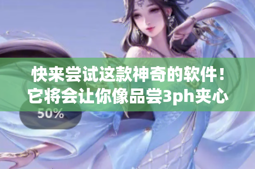 快來嘗試這款神奇的軟件！它將會讓你像品嘗3ph夾心餅干一樣的驚喜體驗！