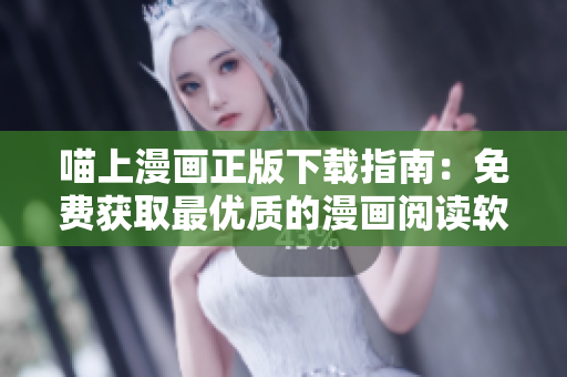 喵上漫畫正版下載指南：免費獲取最優(yōu)質(zhì)的漫畫閱讀軟件