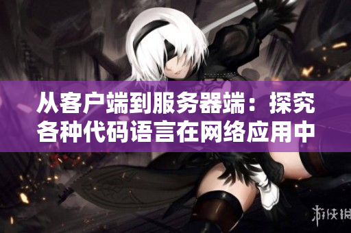 從客戶端到服務器端：探究各種代碼語言在網(wǎng)絡應用中的運用方法