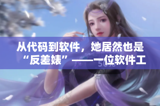 從代碼到軟件，她居然也是“反差婊”——一位軟件工程師的爆料