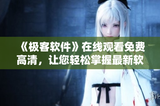《極客軟件》在線觀看免費高清，讓您輕松掌握最新軟件趨勢