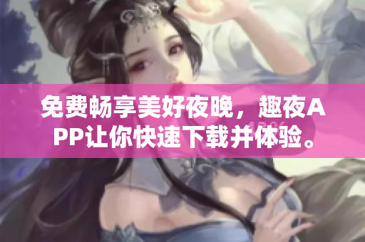 免費(fèi)暢享美好夜晚，趣夜APP讓你快速下載并體驗。