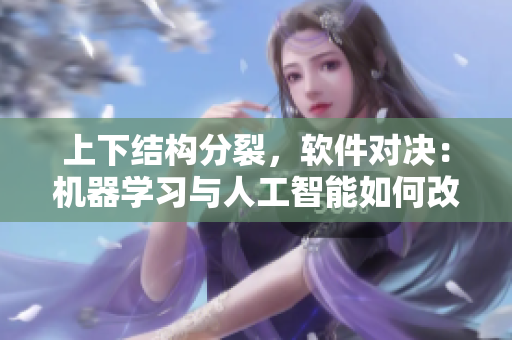 上下結(jié)構(gòu)分裂，軟件對(duì)決：機(jī)器學(xué)習(xí)與人工智能如何改變未來(lái)？
