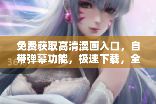 免費獲取高清漫畫入口，自帶彈幕功能，極速下載，全面提升閱讀體驗