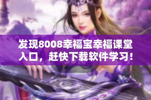 發(fā)現(xiàn)8008幸福寶幸福課堂入口，趕快下載軟件學(xué)習(xí)！