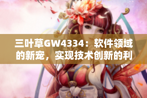 三葉草GW4334：軟件領(lǐng)域的新寵，實(shí)現(xiàn)技術(shù)創(chuàng)新的利器