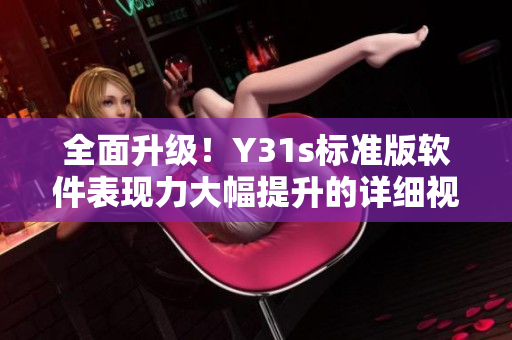 全面升級！Y31s標準版軟件表現力大幅提升的詳細視頻介紹