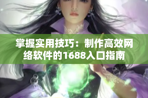 掌握實用技巧：制作高效網(wǎng)絡(luò)軟件的1688入口指南