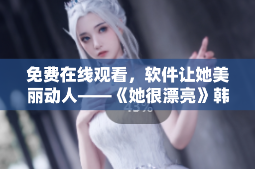 免費在線觀看，軟件讓她美麗動人——《她很漂亮》韓劇最新免費更新