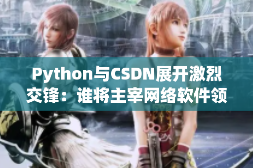 Python與CSDN展開激烈交鋒：誰將主宰網(wǎng)絡軟件領域？