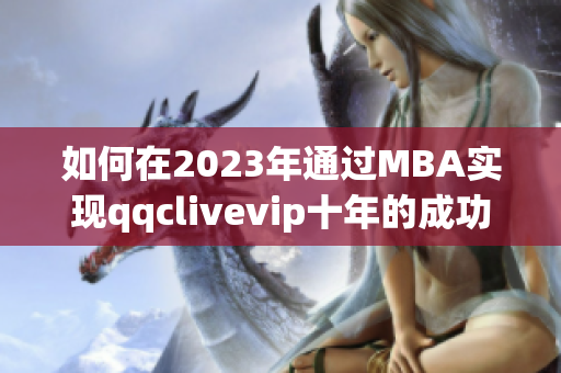 如何在2023年通過MBA實(shí)現(xiàn)qqclivevip十年的成功沉淀？