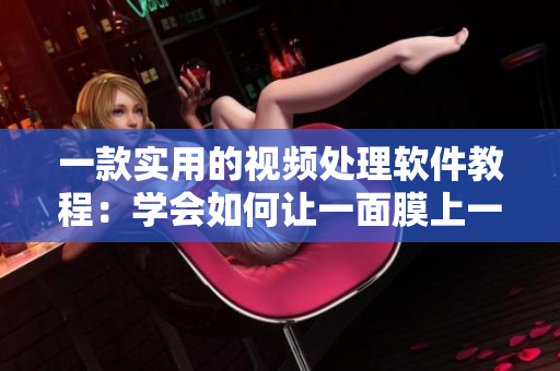 一款實用的視頻處理軟件教程：學會如何讓一面膜上一面膜下邊視頻制作編輯