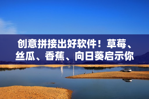 創(chuàng)意拼接出好軟件！草莓、絲瓜、香蕉、向日葵啟示你的軟件開發(fā)之路！”