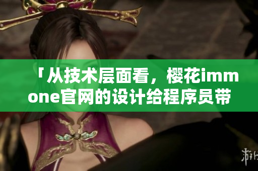 「從技術(shù)層面看，櫻花immone官網(wǎng)的設(shè)計(jì)給程序員帶來(lái)了怎樣的啟示？」