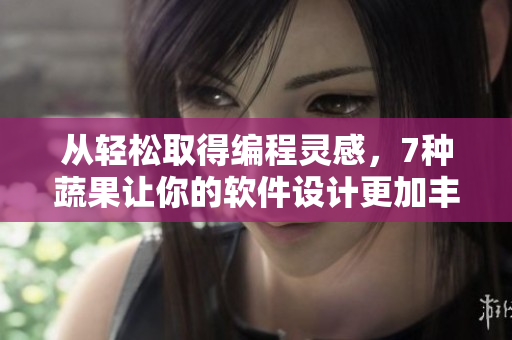 從輕松取得編程靈感，7種蔬果讓你的軟件設(shè)計(jì)更加豐富多彩