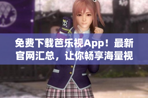 免費(fèi)下載芭樂視App！最新官網(wǎng)匯總，讓你暢享海量視頻資源！