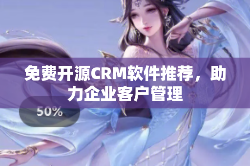 免費開源CRM軟件推薦，助力企業(yè)客戶管理