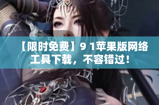 【限時免費】9 1蘋果版網(wǎng)絡工具下載，不容錯過！