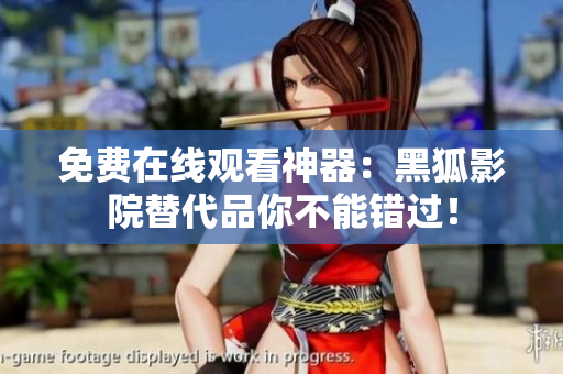 免費在線觀看神器：黑狐影院替代品你不能錯過！