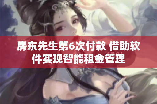 房東先生第6次付款 借助軟件實(shí)現(xiàn)智能租金管理