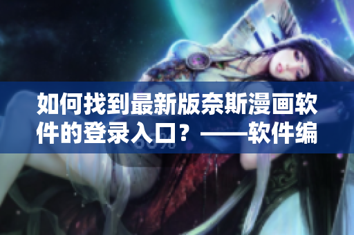 如何找到最新版奈斯漫畫軟件的登錄入口？——軟件編輯攻略