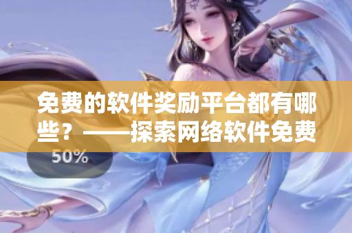 免費(fèi)的軟件獎(jiǎng)勵(lì)平臺(tái)都有哪些？——探索網(wǎng)絡(luò)軟件免費(fèi)獎(jiǎng)勵(lì)網(wǎng)站清單