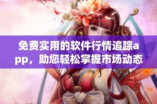 免費(fèi)實(shí)用的軟件行情追蹤app，助您輕松掌握市場(chǎng)動(dòng)態(tài)！