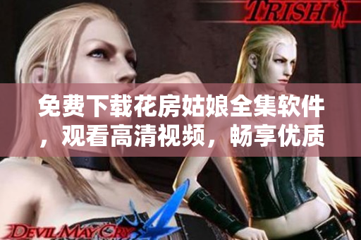 免費下載花房姑娘全集軟件，觀看高清視頻，暢享優(yōu)質視聽體驗