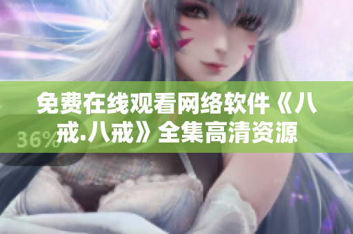 免費在線觀看網(wǎng)絡軟件《八戒.八戒》全集高清資源